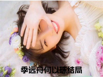 季远舟何以珠超多人求的小说推荐季远舟何以珠-小说免费阅读季远舟何以珠